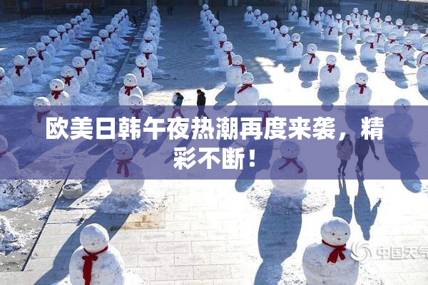 欧美日韩午夜热潮再度来袭，精彩不断！