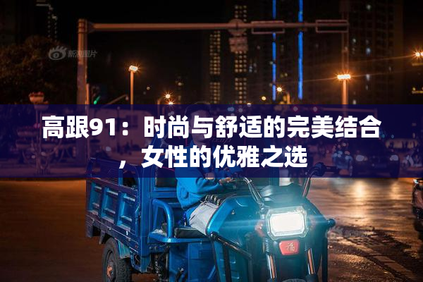 高跟91：时尚与舒适的完美结合，女性的优雅之选