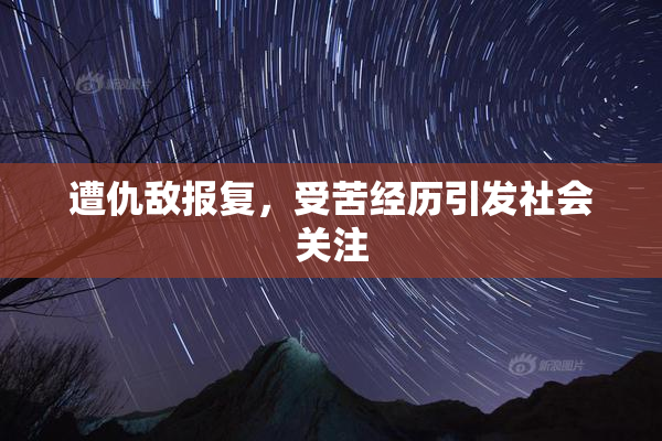 遭仇敌报复，受苦经历引发社会关注
