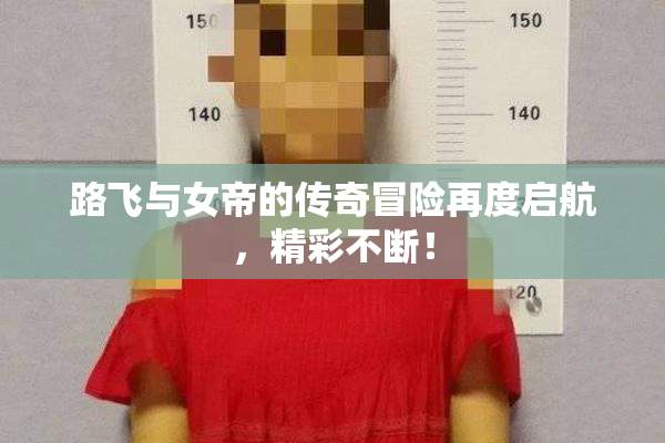 路飞与女帝的传奇冒险再度启航，精彩不断！