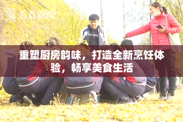 重塑厨房韵味，打造全新烹饪体验，畅享美食生活