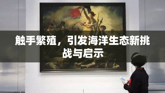 触手繁殖，引发海洋生态新挑战与启示