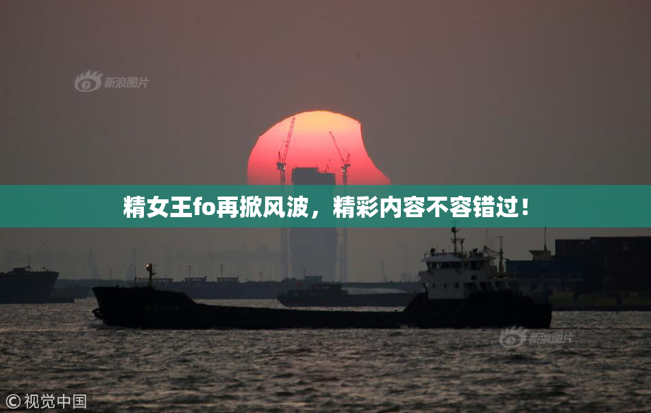 精女王fo再掀风波，精彩内容不容错过！