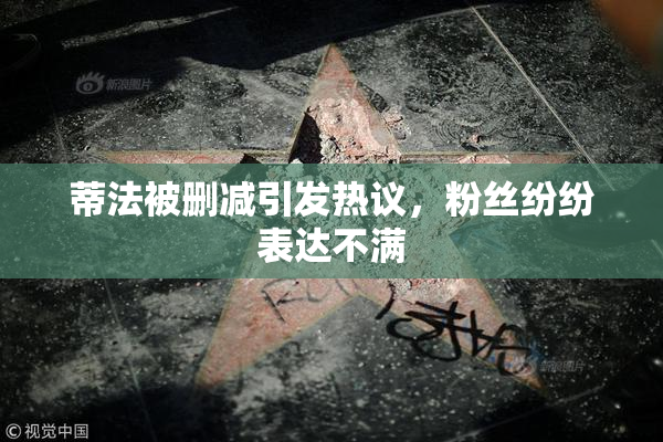 蒂法被删减引发热议，粉丝纷纷表达不满