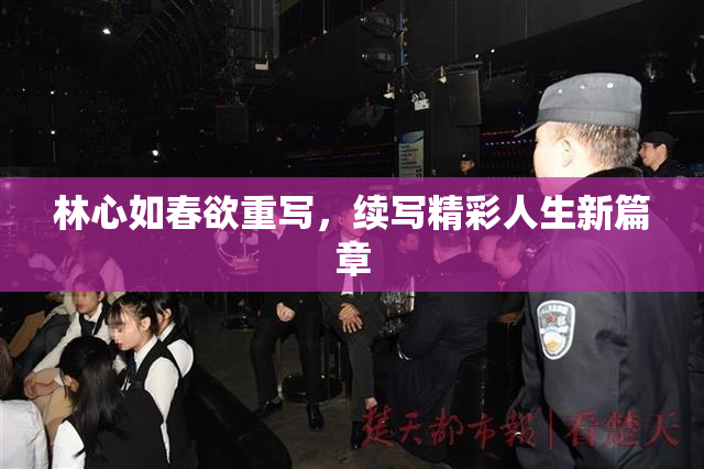 林心如春欲重写，续写精彩人生新篇章