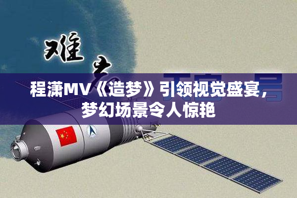 程潇MV《造梦》引领视觉盛宴，梦幻场景令人惊艳