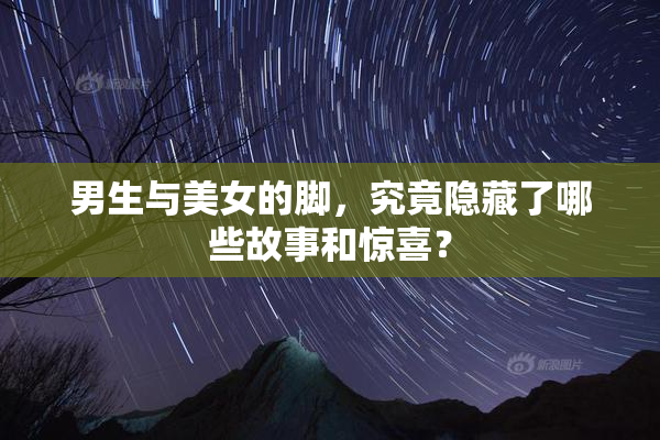 男生与美女的脚，究竟隐藏了哪些故事和惊喜？