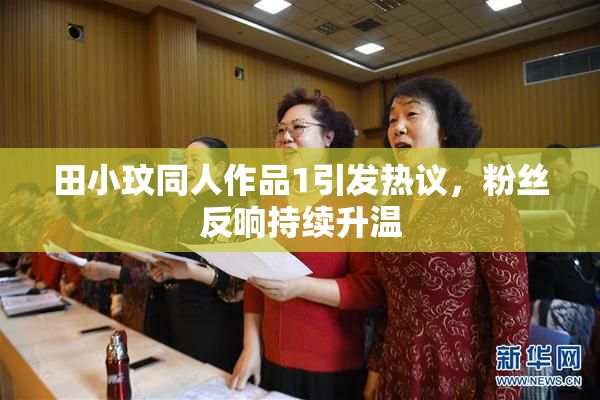田小玟同人作品1引发热议，粉丝反响持续升温