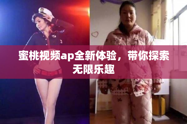蜜桃视频ap全新体验，带你探索无限乐趣