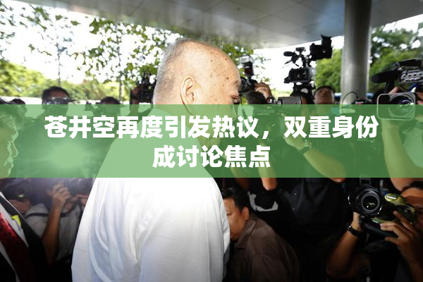 苍井空再度引发热议，双重身份成讨论焦点