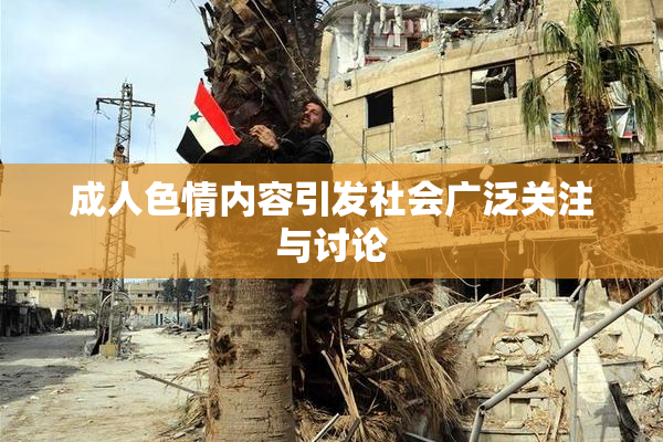 成人色情内容引发社会广泛关注与讨论
