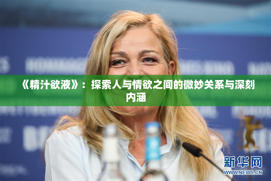 《精汁欲液》：探索人与情欲之间的微妙关系与深刻内涵