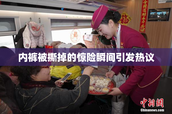 内裤被撕掉的惊险瞬间引发热议