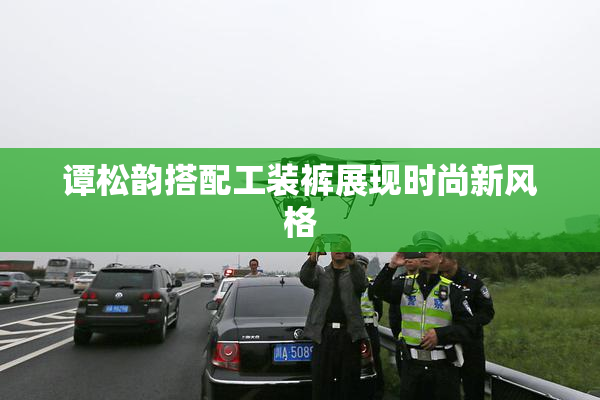 谭松韵搭配工装裤展现时尚新风格