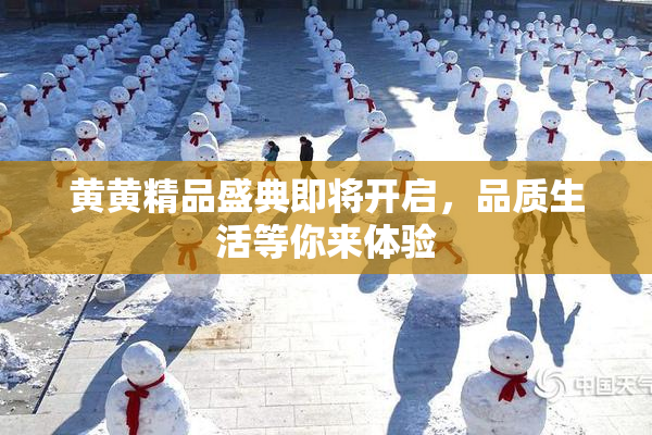 黄黄精品盛典即将开启，品质生活等你来体验