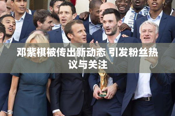 邓紫棋被传出新动态 引发粉丝热议与关注