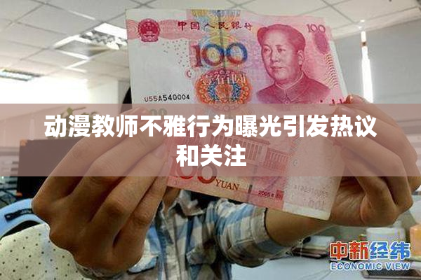 动漫教师不雅行为曝光引发热议和关注