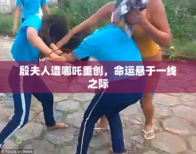 殷夫人遭哪吒重创，命运悬于一线之际
