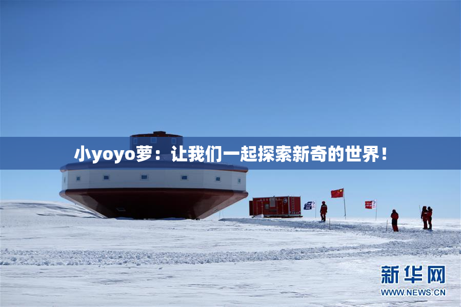 小yoyo萝：让我们一起探索新奇的世界！