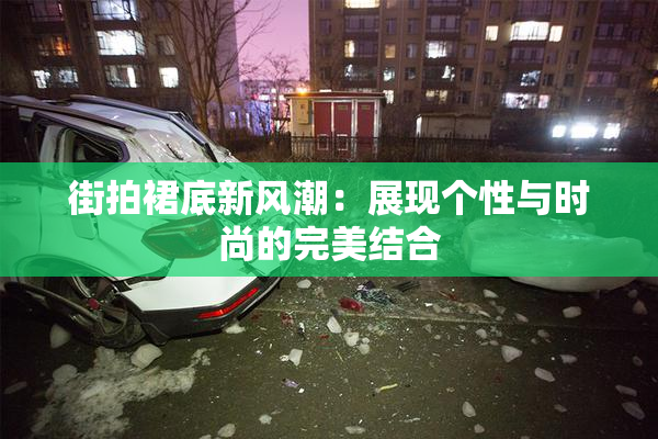 街拍裙底新风潮：展现个性与时尚的完美结合
