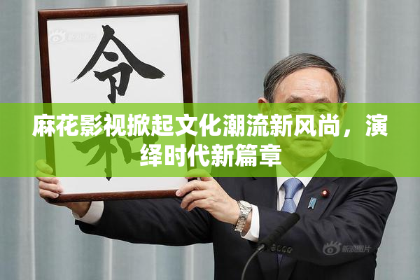 麻花影视掀起文化潮流新风尚，演绎时代新篇章