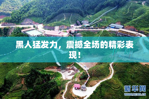 黑人猛发力，震撼全场的精彩表现！