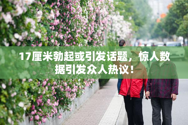 17厘米勃起或引发话题，惊人数据引发众人热议！