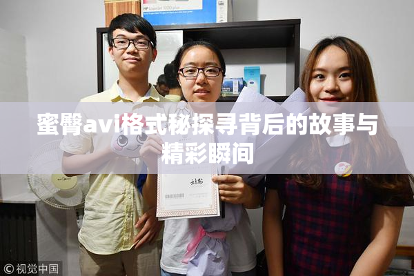 蜜臀avi格式秘探寻背后的故事与精彩瞬间