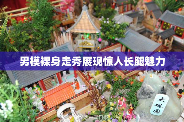 男模裸身走秀展现惊人长腿魅力