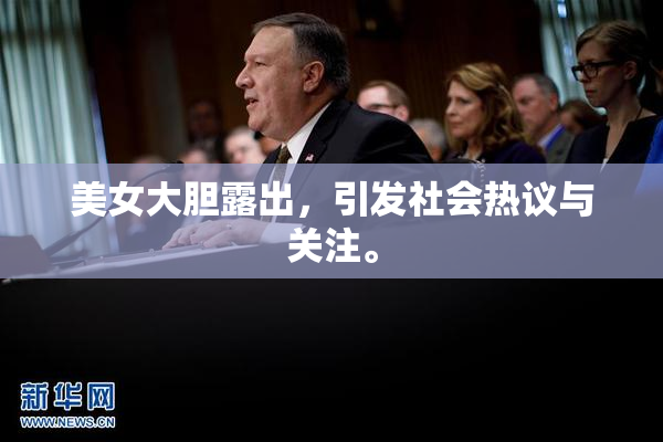 美女大胆露出，引发社会热议与关注。