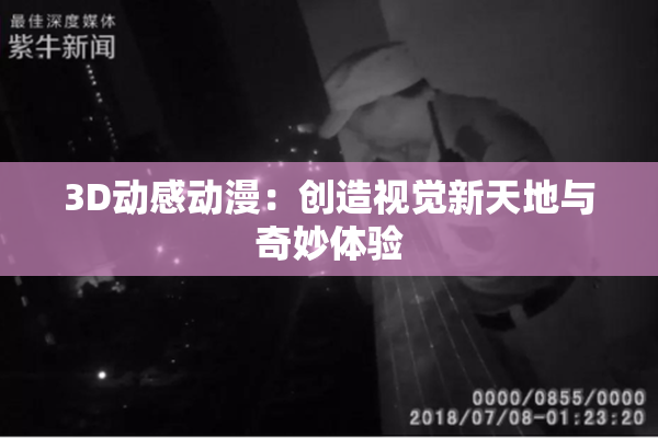 3D动感动漫：创造视觉新天地与奇妙体验