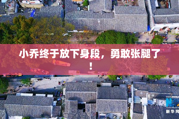 小乔终于放下身段，勇敢张腿了！