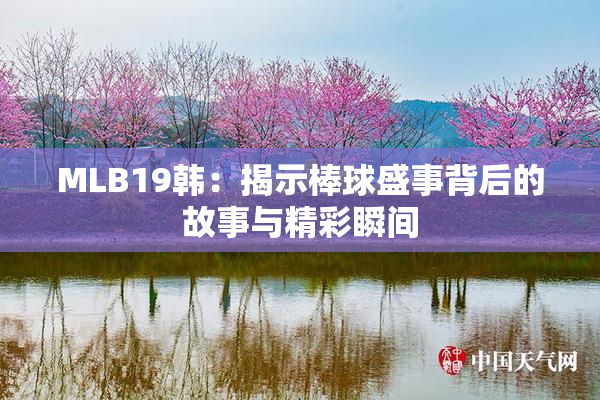 MLB19韩：揭示棒球盛事背后的故事与精彩瞬间
