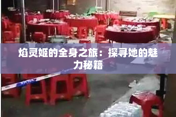 焰灵姬的全身之旅：探寻她的魅力秘籍