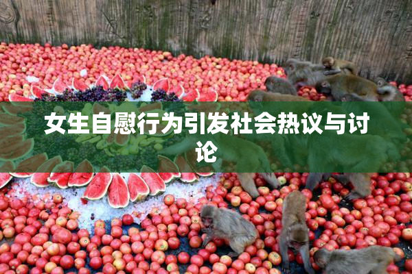 女生自慰行为引发社会热议与讨论