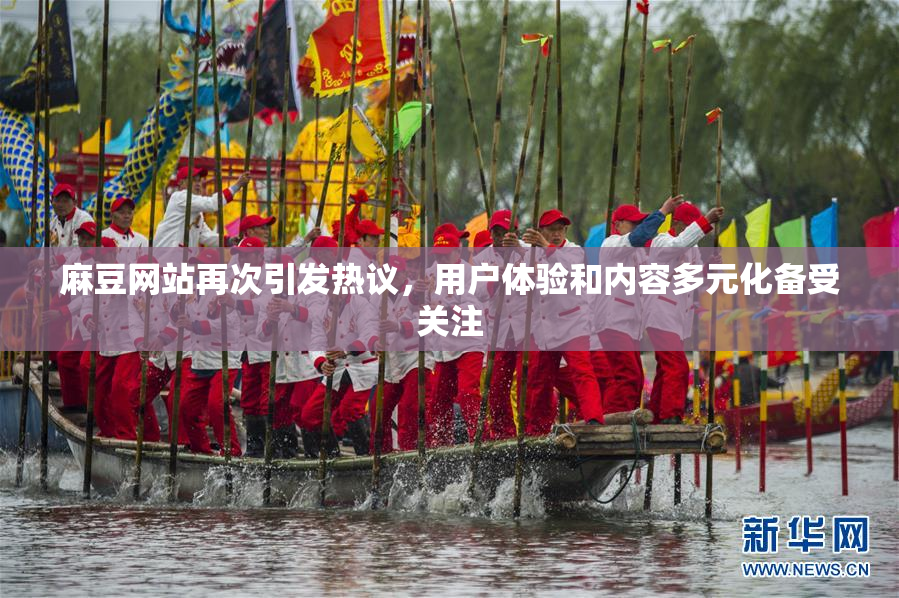 麻豆网站再次引发热议，用户体验和内容多元化备受关注