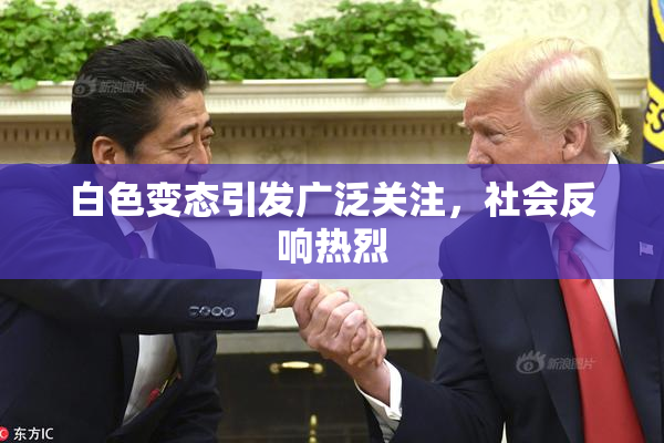白色变态引发广泛关注，社会反响热烈