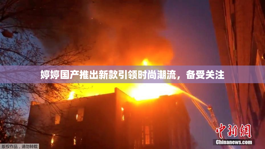 婷婷国产推出新款引领时尚潮流，备受关注