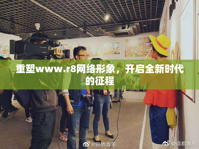 重塑www.r8网络形象，开启全新时代的征程