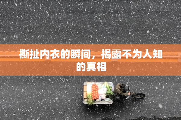 撕扯内衣的瞬间，揭露不为人知的真相