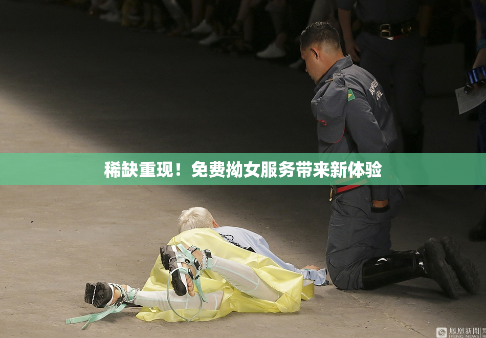 稀缺重现！免费拗女服务带来新体验