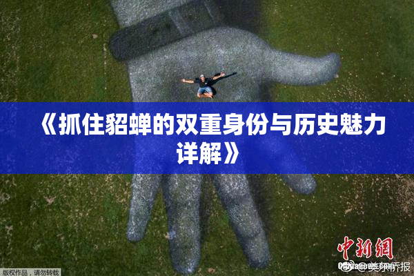 《抓住貂蝉的双重身份与历史魅力详解》