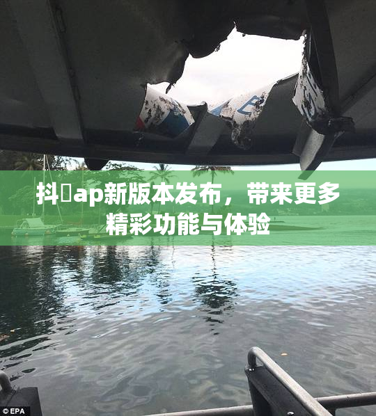 抖抈ap新版本发布，带来更多精彩功能与体验