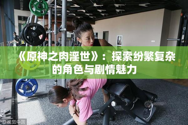 《原神之肉淫世》：探索纷繁复杂的角色与剧情魅力