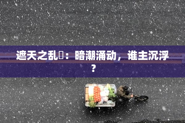 遮天之乱婬：暗潮涌动，谁主沉浮？