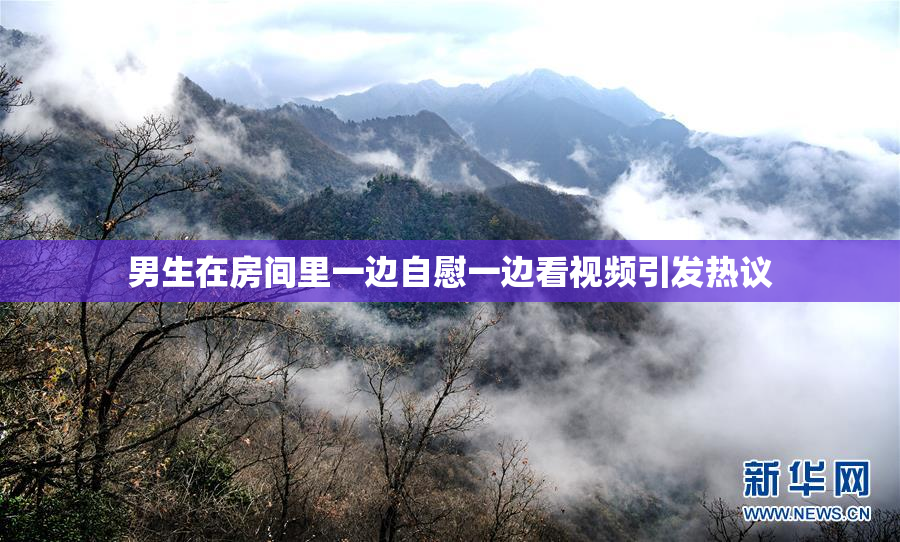 男生在房间里一边自慰一边看视频引发热议