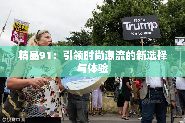 精品91：引领时尚潮流的新选择与体验
