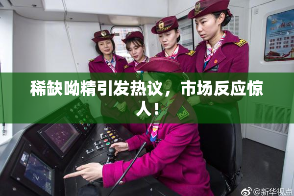 稀缺呦精引发热议，市场反应惊人！