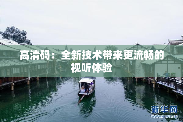 高清码：全新技术带来更流畅的视听体验
