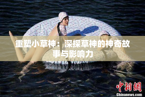 重塑小草神：深探草神的神奇故事与影响力